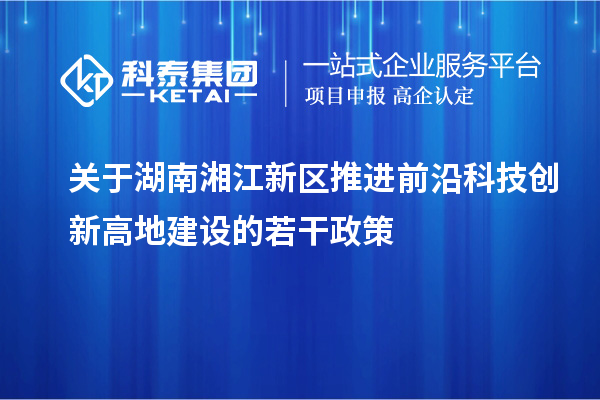 關于湖南湘江新區推進前沿科技創新高地建設的若干政策