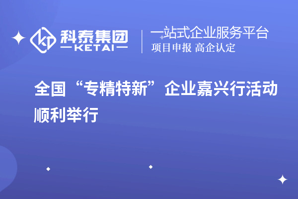 全國“專精特新”企業嘉興行活動順利舉行