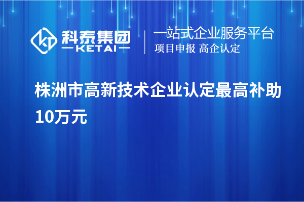 株洲市<a href=http://www.xjsygy.com target=_blank class=infotextkey>高新技術(shù)企業(yè)認(rèn)定</a>最高補(bǔ)助10萬元
