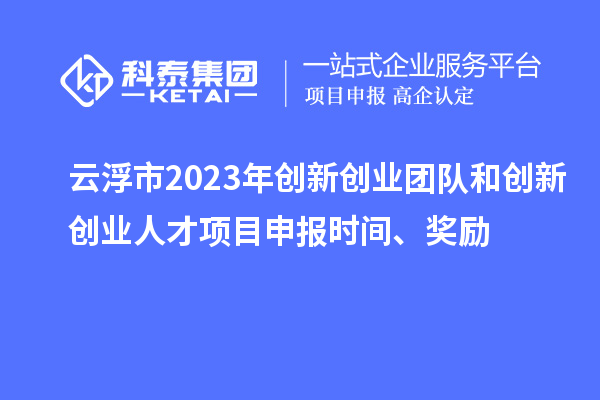 云浮市2023年創(chuàng)新創(chuàng)業(yè)團(tuán)隊(duì)和創(chuàng)新創(chuàng)業(yè)人才<a href=http://www.xjsygy.com/shenbao.html target=_blank class=infotextkey>項(xiàng)目申報(bào)</a>時(shí)間、獎(jiǎng)勵(lì)