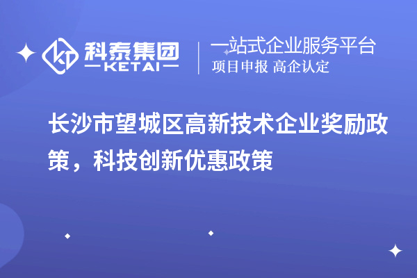 長沙市望城區高新技術企業獎勵政策，科技創新優惠政策