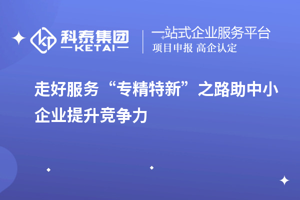 走好服務“專精特新”之路 助中小企業提升競爭力