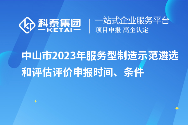 中山市2023年服務型制造示范遴選和評估評價申報時間、條件