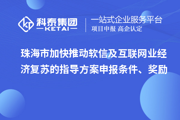 珠海市加快推動(dòng)軟信及互聯(lián)網(wǎng)業(yè)經(jīng)濟(jì)復(fù)蘇的指導(dǎo)方案申報(bào)條件、獎(jiǎng)勵(lì)