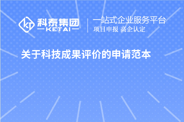 關于<a href=http://www.xjsygy.com/video/4773.html target=_blank class=infotextkey>科技成果評價</a>的申請范本