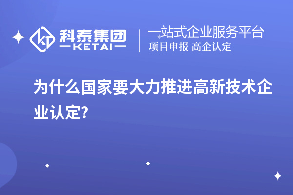 為什么國家要大力推進高新技術企業認定？