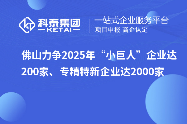 佛山力爭2025年“小巨人”企業達200家、專精特新企業達2000家