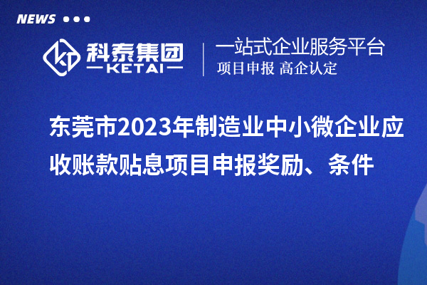 東莞市2023年制造業中小微企業應收賬款貼息項目申報獎勵、條件