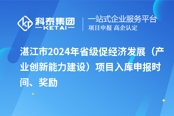 湛江市2024年省級促經(jīng)濟(jì)發(fā)展（產(chǎn)業(yè)創(chuàng)新能力建設(shè)）項(xiàng)目入庫申報(bào)時(shí)間、獎(jiǎng)勵(lì)