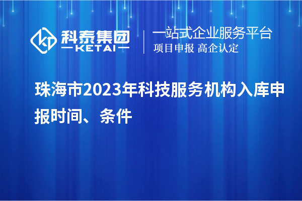 珠海市2023年科技服務(wù)機(jī)構(gòu)入庫(kù)申報(bào)時(shí)間、條件