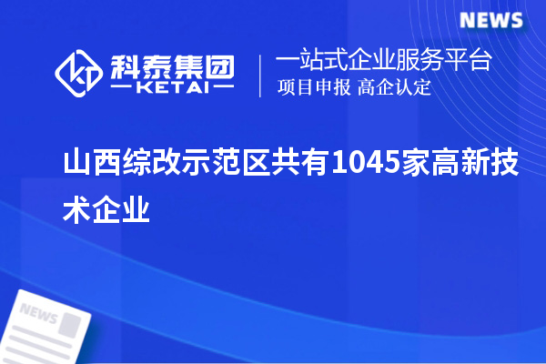 山西綜改示范區共有1045家高新技術企業