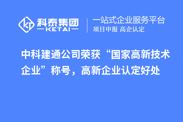 中科建通公司榮獲“國家高新技術企業”稱號，<a href=http://www.xjsygy.com/gaoqi/ target=_blank class=infotextkey>高新企業認定</a>好處