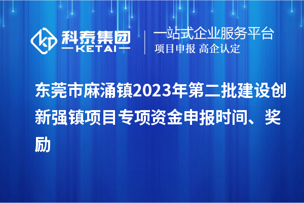 東莞市麻涌鎮(zhèn)2023年第二批建設(shè)創(chuàng)新強(qiáng)鎮(zhèn)項(xiàng)目專項(xiàng)資金申報(bào)時(shí)間、獎(jiǎng)勵(lì)
