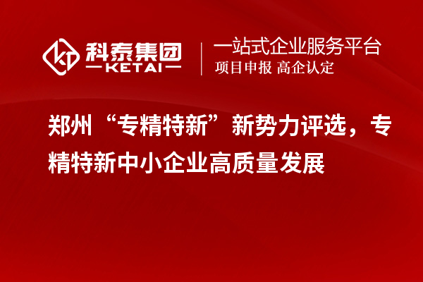 鄭州“專精特新”新勢力評選，<a href=http://www.xjsygy.com/fuwu/zhuanjingtexin.html target=_blank class=infotextkey>專精特新中小企業</a>高質量發展