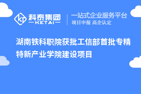 湖南鐵科職院獲批工信部首批專精特新產(chǎn)業(yè)學院建設項目