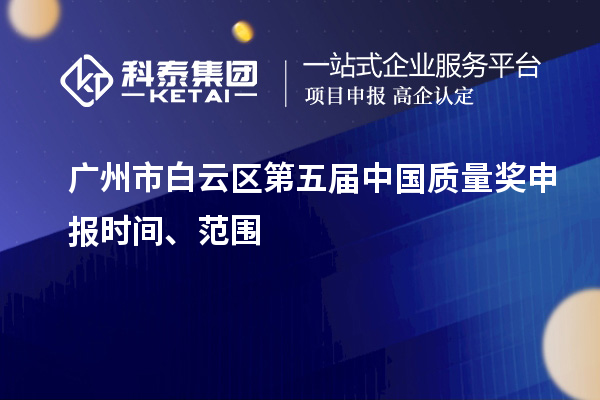 廣州市白云區(qū)第五屆中國(guó)質(zhì)量獎(jiǎng)申報(bào)時(shí)間、范圍