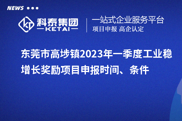 東莞市高埗鎮(zhèn)2023年一季度工業(yè)穩(wěn)增長獎(jiǎng)勵(lì)<a href=http://www.xjsygy.com/shenbao.html target=_blank class=infotextkey>項(xiàng)目申報(bào)</a>時(shí)間、條件
