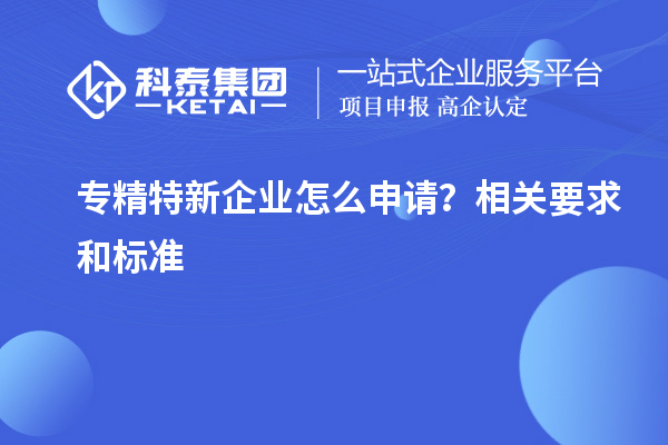 專精特新企業怎么申請？相關要求和標準