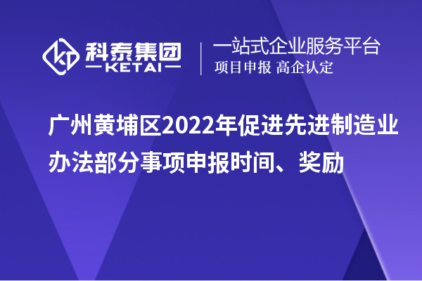 廣州黃埔區2022年促進先進制造業辦法部分事項申報時間、獎勵