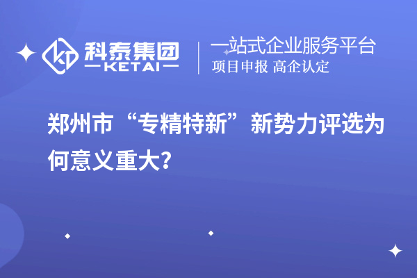鄭州市“專精特新”新勢力評選為何意義重大？