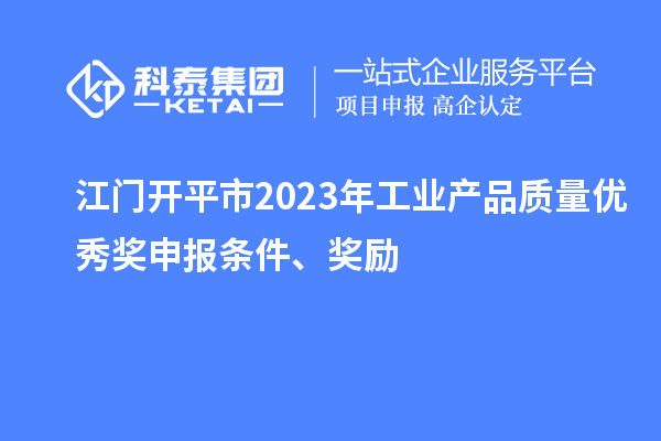 江門開平市2023年工業(yè)產(chǎn)品質(zhì)量優(yōu)秀獎申報條件、獎勵