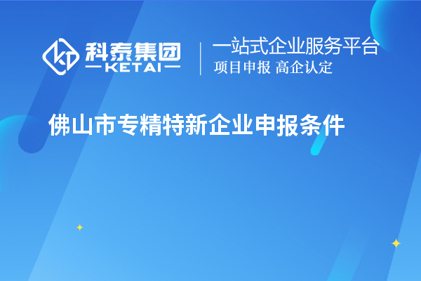 佛山市專精特新企業申報條件