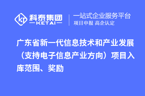 廣東省新一代信息技術(shù)和產(chǎn)業(yè)發(fā)展（支持電子信息產(chǎn)業(yè)方向）項(xiàng)目入庫范圍、獎(jiǎng)勵(lì)