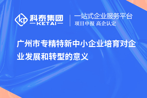 <a href=http://www.xjsygy.com/guangzhou/ target=_blank class=infotextkey>廣州市專精特新</a>中小企業培育對企業發展和轉型的意義