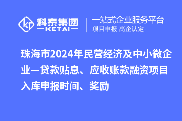 珠海市2024年民營經(jīng)濟(jì)及中小微企業(yè)—貸款貼息、應(yīng)收賬款融資項(xiàng)目入庫申報(bào)時(shí)間、獎(jiǎng)勵(lì)