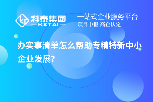 辦實事清單怎么幫助專精特新中小企業發展？