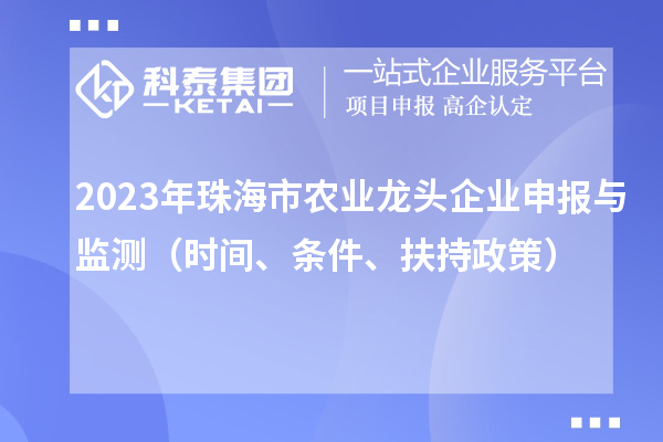2023年珠海市農業龍頭企業申報與監測（時間、條件、扶持政策）