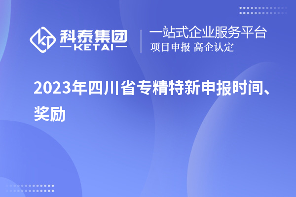 2023年四川省<a href=http://www.xjsygy.com/zjtx/ target=_blank class=infotextkey>專精特新申報時間</a>、獎勵