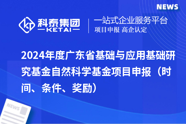2024年度廣東省基礎與應用基礎研究基金自然科學基金項目申報（時間、條件、獎勵）