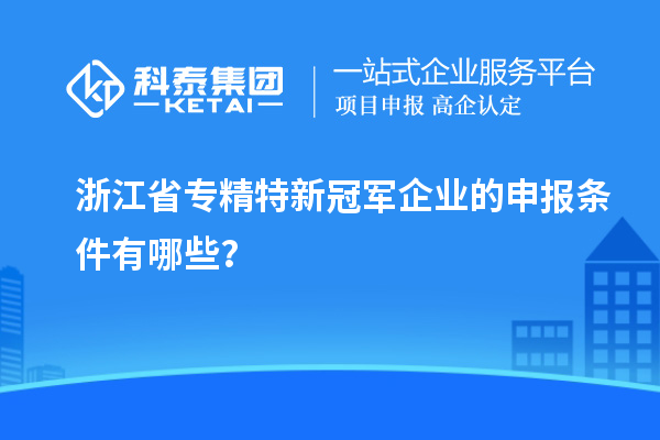 浙江省專精特新冠軍企業的申報條件有哪些？