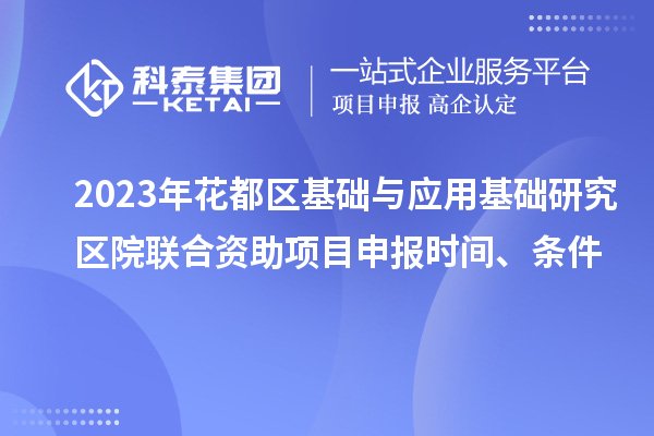 2023年花都區基礎與應用基礎研究區院聯合資助<a href=http://www.xjsygy.com/shenbao.html target=_blank class=infotextkey>項目申報</a>時間、條件
