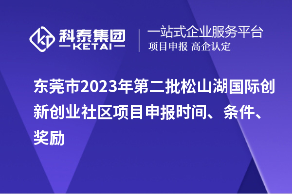 東莞市2023年第二批松山湖國際創新創業社區項目申報時間、條件、獎勵