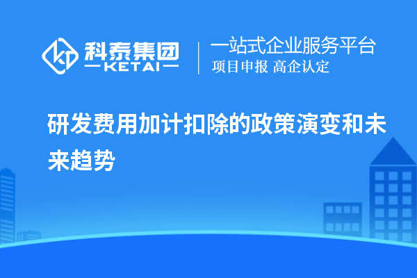  研發費用加計扣除的政策演變和未來趨勢