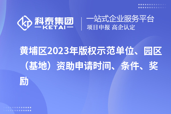 黃埔區2023年版權示范單位、園區（基地）資助申請時間、條件、獎勵