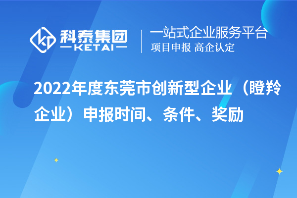 2022年度東莞市創(chuàng)新型企業(yè)（瞪羚企業(yè)）申報時間、條件、獎勵