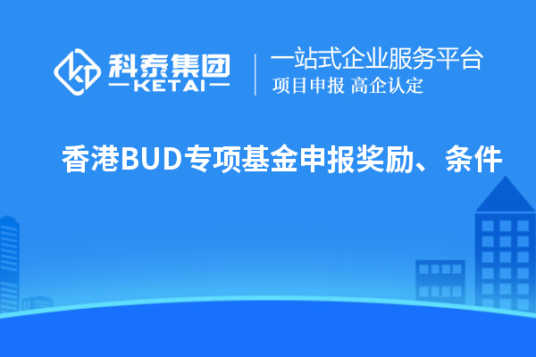 香港BUD專(zhuān)項(xiàng)基金申報(bào)獎(jiǎng)勵(lì)、條件
