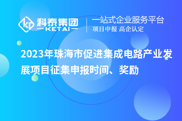 2023年珠海市促進集成電路產業發展項目征集申報時間、獎勵