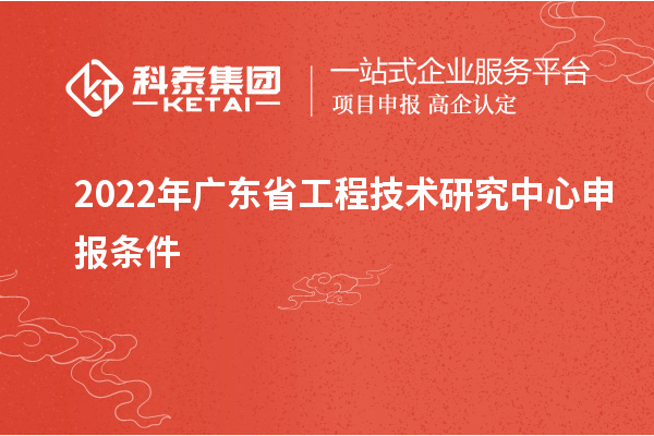 2022年廣東省工程技術研究中心申報條件