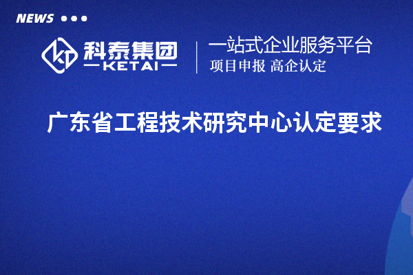廣東<a href=http://www.xjsygy.com/fuwu/gongchengzhongxin.html target=_blank class=infotextkey>省工程技術研究中心認定</a>要求