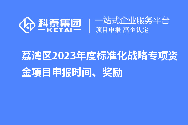 荔灣區2023年度標準化戰略專項資金項目申報時間、獎勵