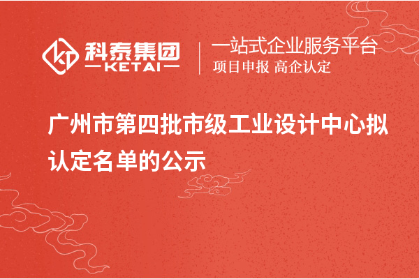 廣州市第四批市級(jí)工業(yè)設(shè)計(jì)中心擬認(rèn)定名單的公示