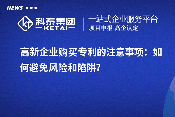 高新企業(yè)購買專利的注意事項：如何避免風險和陷阱？