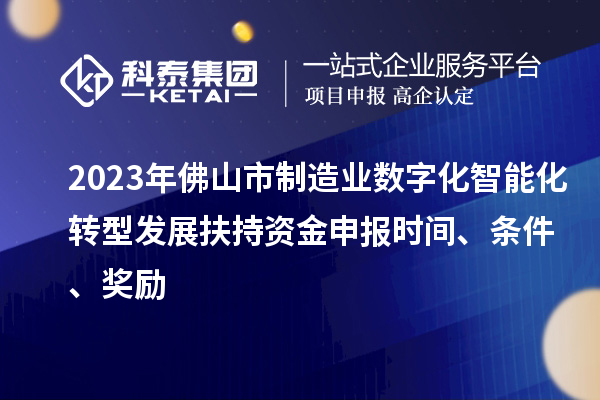 2023年佛山市制造業(yè)數(shù)字化智能化轉(zhuǎn)型發(fā)展扶持資金申報時間、條件、獎勵
