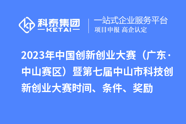2023年中國創新創業大賽（廣東·中山賽區）暨第七屆中山市科技創新創業大賽時間、條件、獎勵