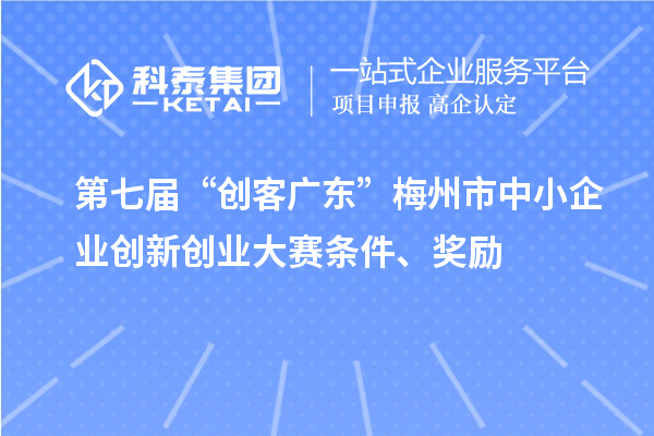 第七屆“創(chuàng)客廣東”梅州市中小企業(yè)創(chuàng)新創(chuàng)業(yè)大賽條件、獎勵