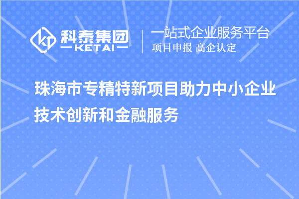 <a href=http://www.xjsygy.com/zhuhai/ target=_blank class=infotextkey>珠海市專精特新</a>項目助力中小企業(yè)技術(shù)創(chuàng)新和金融服務(wù)